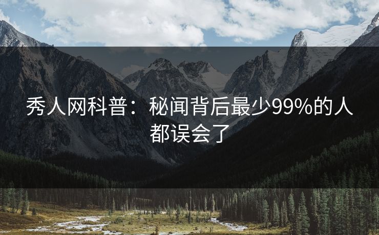 秀人网科普：秘闻背后最少99%的人都误会了