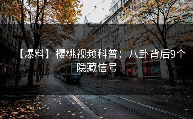 【爆料】樱桃视频科普：八卦背后9个隐藏信号