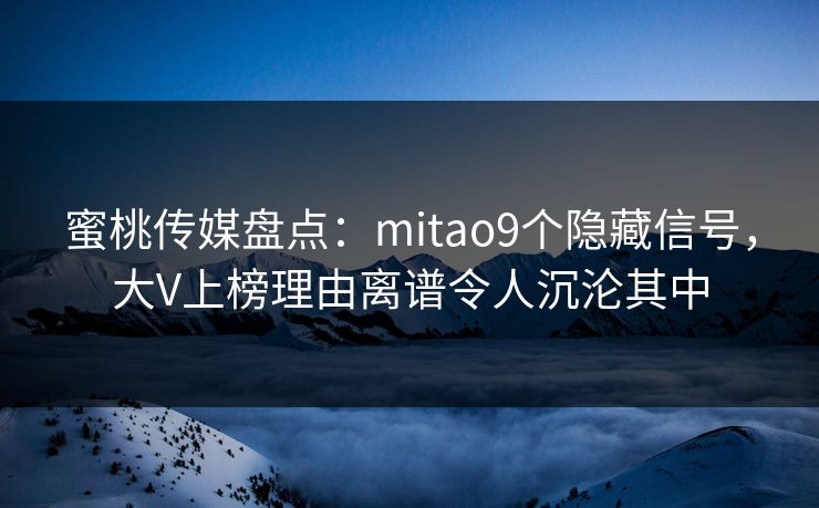 蜜桃传媒盘点：mitao9个隐藏信号，大V上榜理由离谱令人沉沦其中
