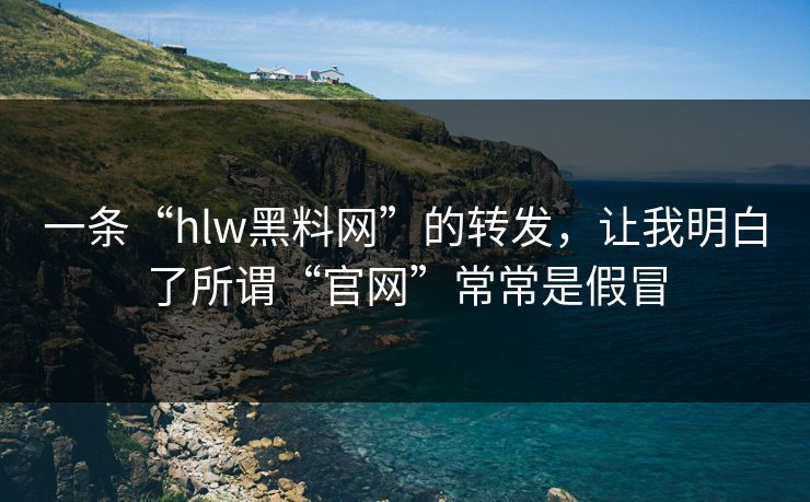 一条“hlw黑料网”的转发，让我明白了所谓“官网”常常是假冒